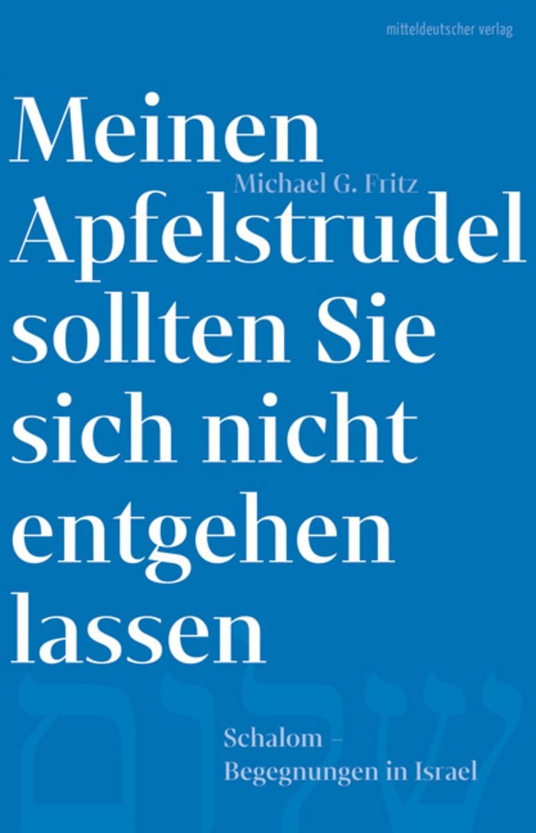 "Meinen Apfelstrudel sollten Sie sich nicht entgehen lassen – Schalom. Begegnungen in Israel" von Michael G. Fritz